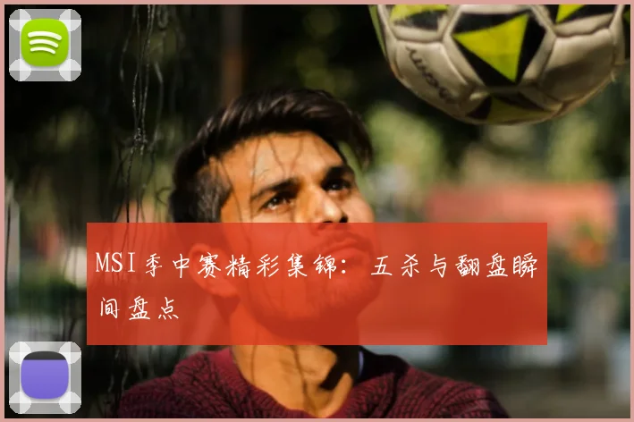 MSI季中赛精彩集锦：五杀与翻盘瞬间盘点