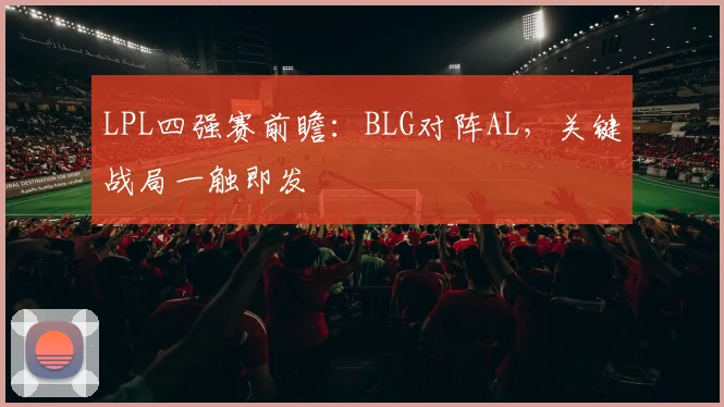 LPL四强赛前瞻：BLG对阵AL，关键战局一触即发