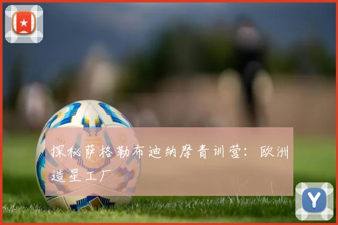 探秘萨格勒布迪纳摩青训营：欧洲造星工厂