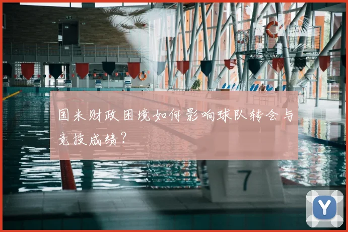 国米财政困境如何影响球队转会与竞技成绩？