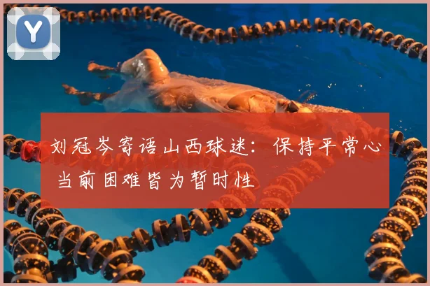 刘冠岑寄语山西球迷：保持平常心 当前困难皆为暂时性