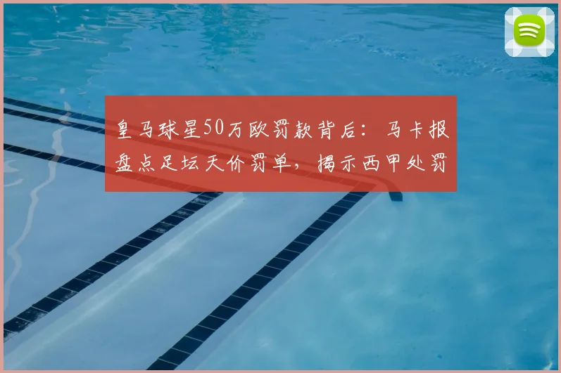 皇马球星50万欧罚款背后：马卡报盘点足坛天价罚单，揭示西甲处罚规定上限