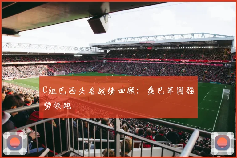C组巴西头名战绩回顾：桑巴军团强势领跑