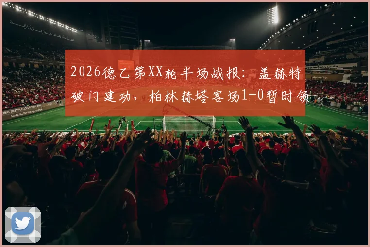 2026德乙第XX轮半场战报：盖赫特破门建功，柏林赫塔客场1-0暂时领先比勒菲尔德