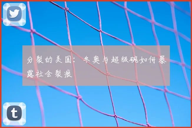 分裂的美国：冬奥与超级碗如何暴露社会裂痕