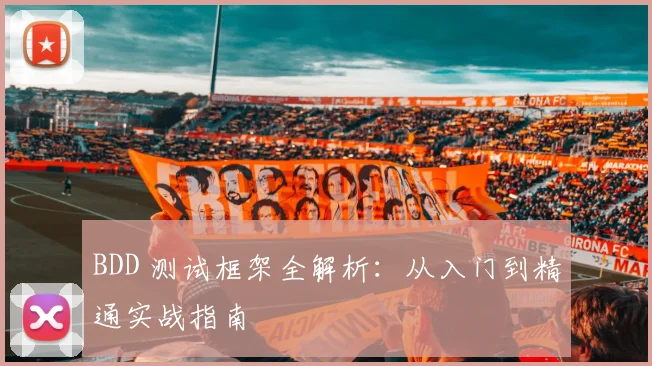 BDD 测试框架全解析：从入门到精通实战指南