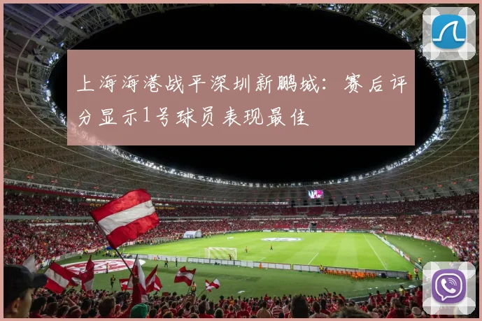 上海海港战平深圳新鹏城：赛后评分显示1号球员表现最佳