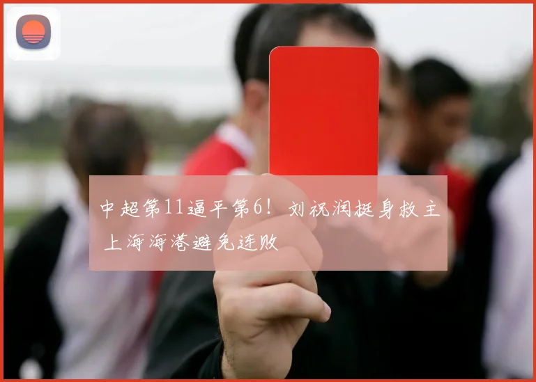 中超第11逼平第6！刘祝润挺身救主 上海海港避免连败
