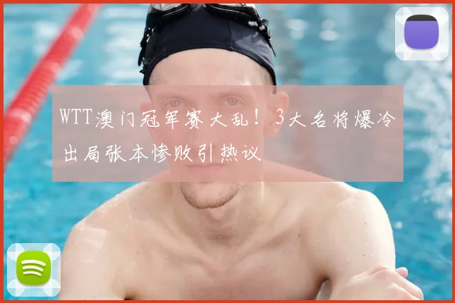 WTT澳门冠军赛大乱！3大名将爆冷出局张本惨败引热议