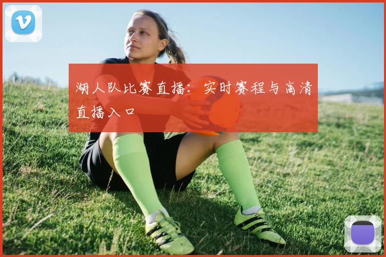 湖人队比赛直播：实时赛程与高清直播入口