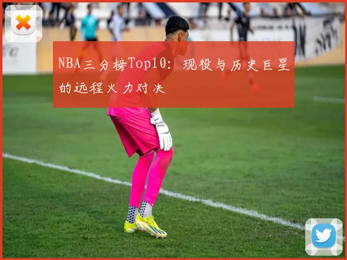 NBA三分榜Top10：现役与历史巨星的远程火力对决