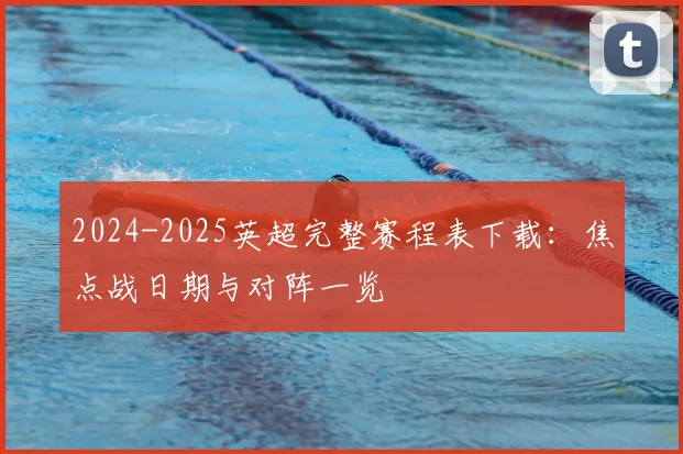 2024-2025英超完整赛程表下载：焦点战日期与对阵一览