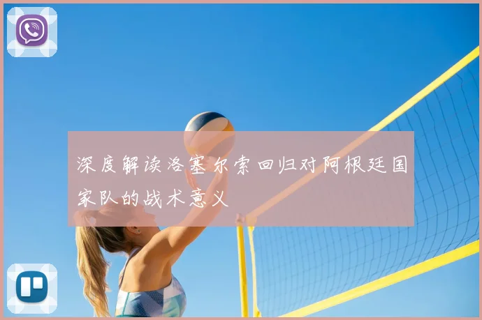 深度解读洛塞尔索回归对阿根廷国家队的战术意义