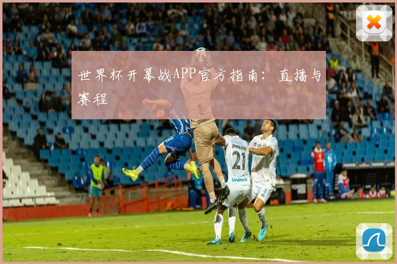 世界杯开幕战APP官方指南：直播与赛程