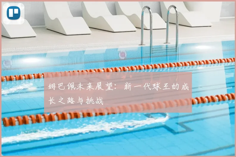 姆巴佩未来展望:新一代球王的成长之路与挑战