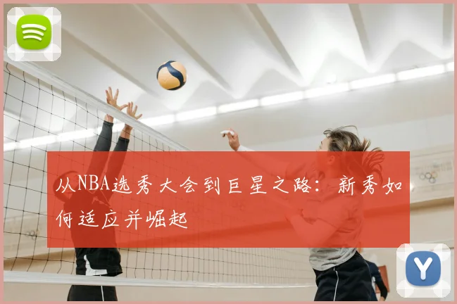 从NBA选秀大会到巨星之路：新秀如何适应并崛起