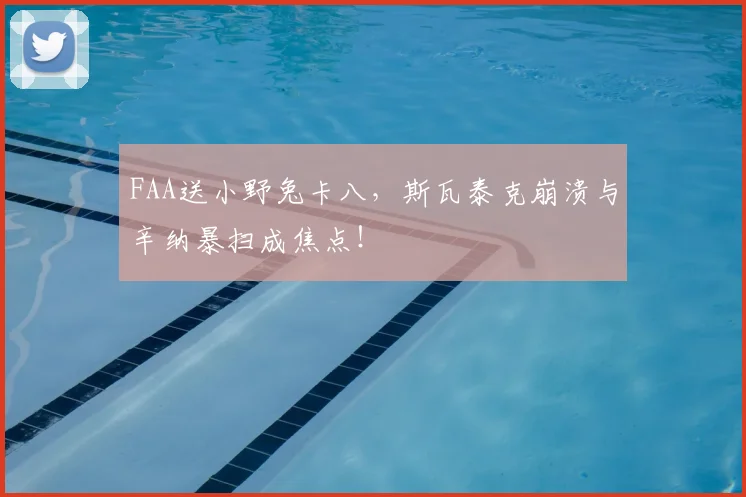 FAA送小野兔卡八，斯瓦泰克崩溃与辛纳暴扫成焦点！