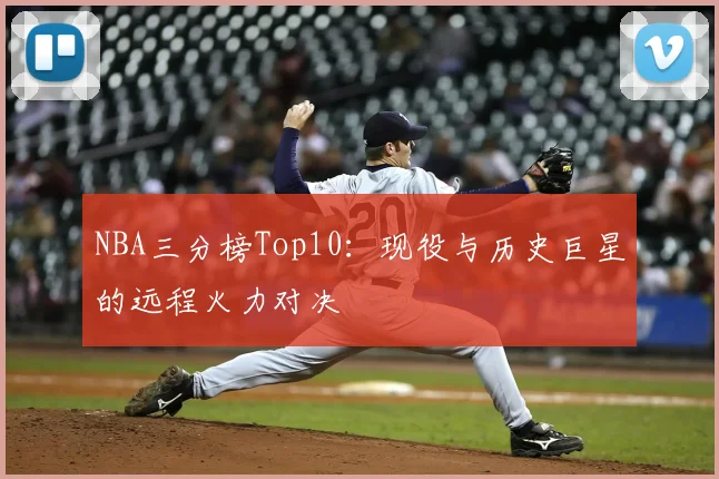 NBA三分榜Top10：现役与历史巨星的远程火力对决