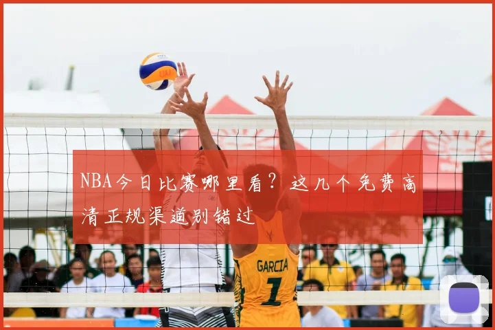 NBA今日比赛哪里看?这几个免费高清正规渠道别错过
